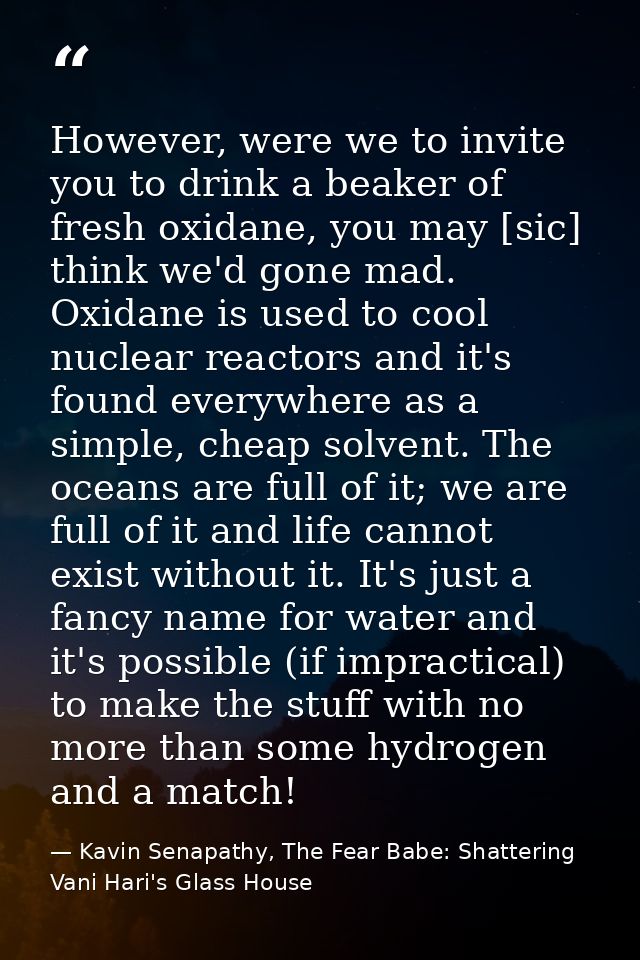 However, were we to invite you to drink a beaker of fresh oxidane, you may [sic] think we'd gone mad. Oxidane is used to — Kavin Senapathy, The Fear Babe: Shattering Vani Hari's Glass House