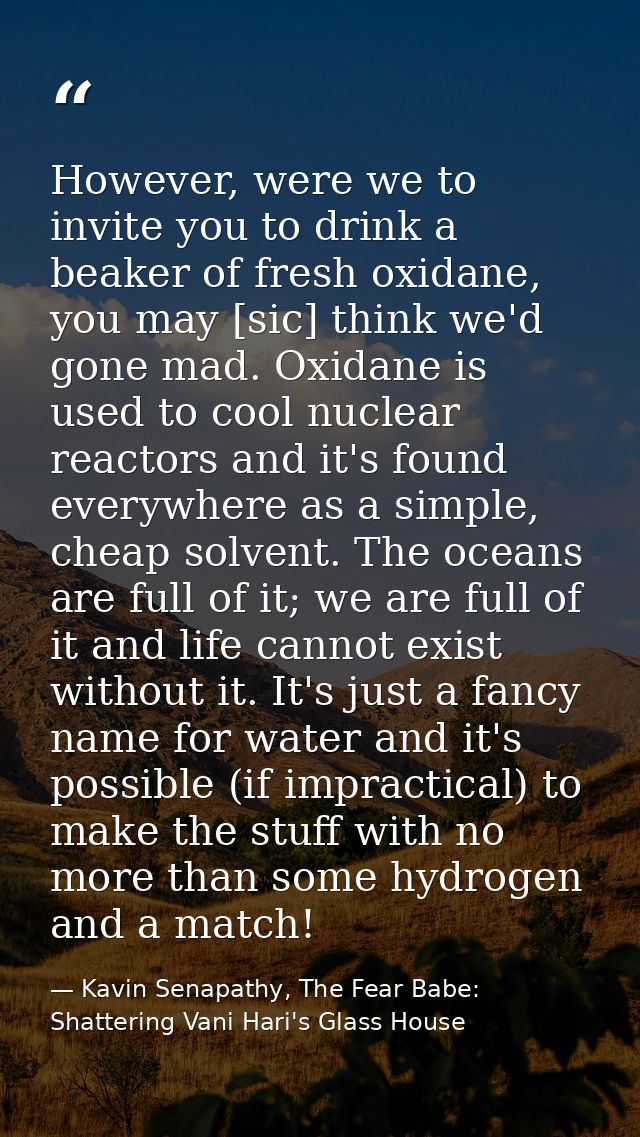 However, were we to invite you to drink a beaker of fresh oxidane, you may [sic] think we'd gone mad. Oxidane is used to — Kavin Senapathy, The Fear Babe: Shattering Vani Hari's Glass House