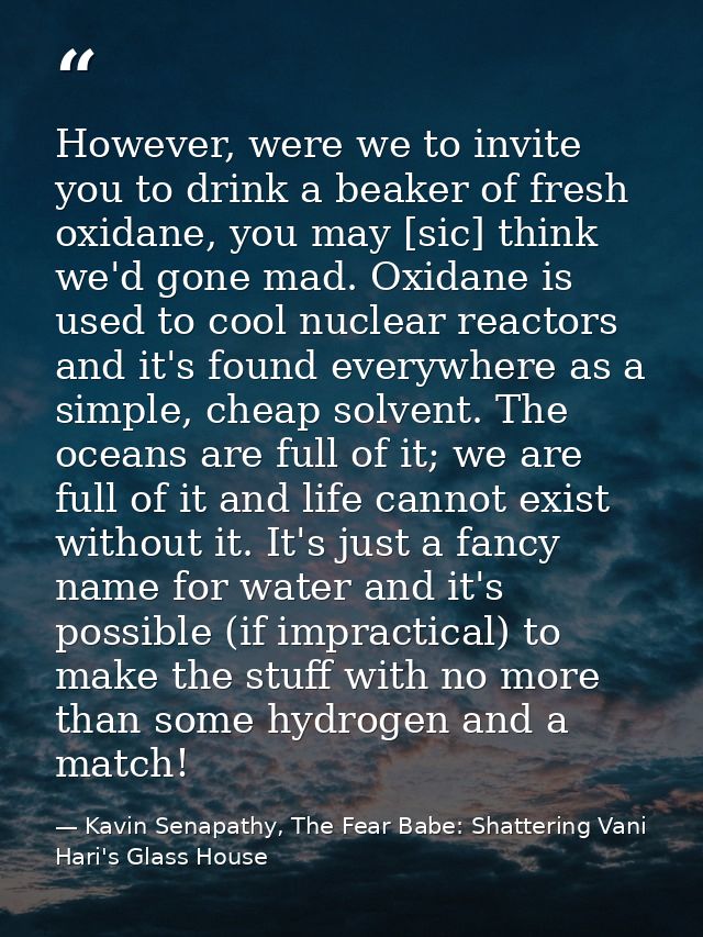 However, were we to invite you to drink a beaker of fresh oxidane, you may [sic] think we'd gone mad. Oxidane is used to — Kavin Senapathy, The Fear Babe: Shattering Vani Hari's Glass House
