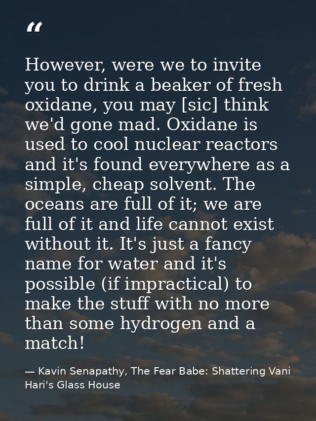 However, were we to invite you to drink a beaker of fresh oxidane, you may [sic] think we'd gone mad. Oxidane is used to — Kavin Senapathy, The Fear Babe: Shattering Vani Hari's Glass House