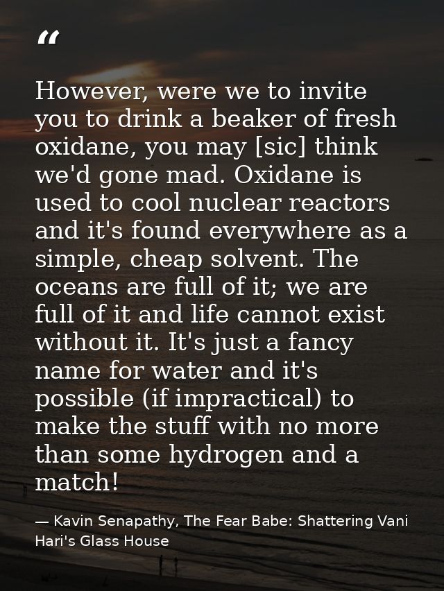 However, were we to invite you to drink a beaker of fresh oxidane, you may [sic] think we'd gone mad. Oxidane is used to — Kavin Senapathy, The Fear Babe: Shattering Vani Hari's Glass House