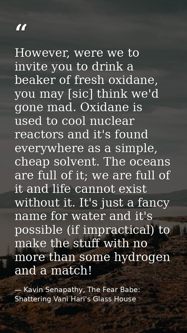 However, were we to invite you to drink a beaker of fresh oxidane, you may [sic] think we'd gone mad. Oxidane is used to — Kavin Senapathy, The Fear Babe: Shattering Vani Hari's Glass House