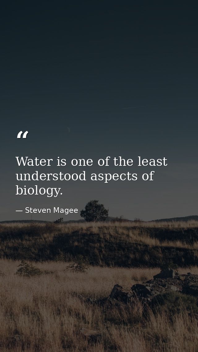 Water is one of the least understood aspects of biology. — Steven Magee