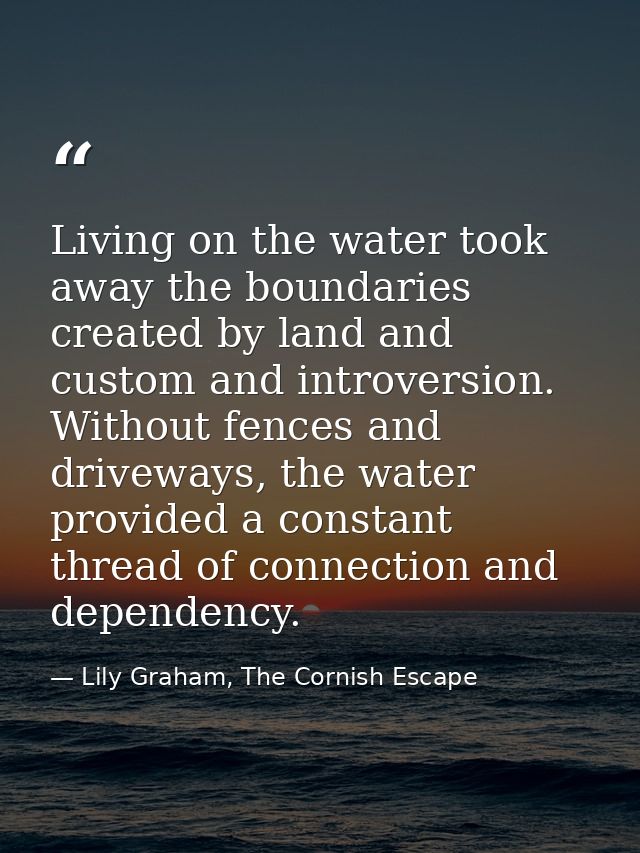 Living on the water took away the boundaries created by land and custom and introversion. Without fences and driveways,  — Lily Graham, The Cornish Escape