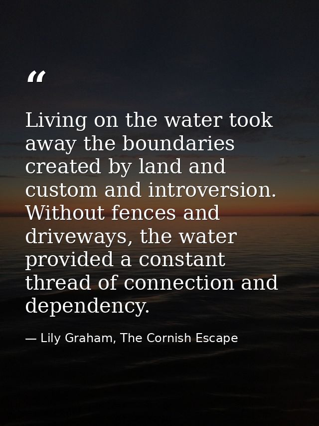 Living on the water took away the boundaries created by land and custom and introversion. Without fences and driveways,  — Lily Graham, The Cornish Escape