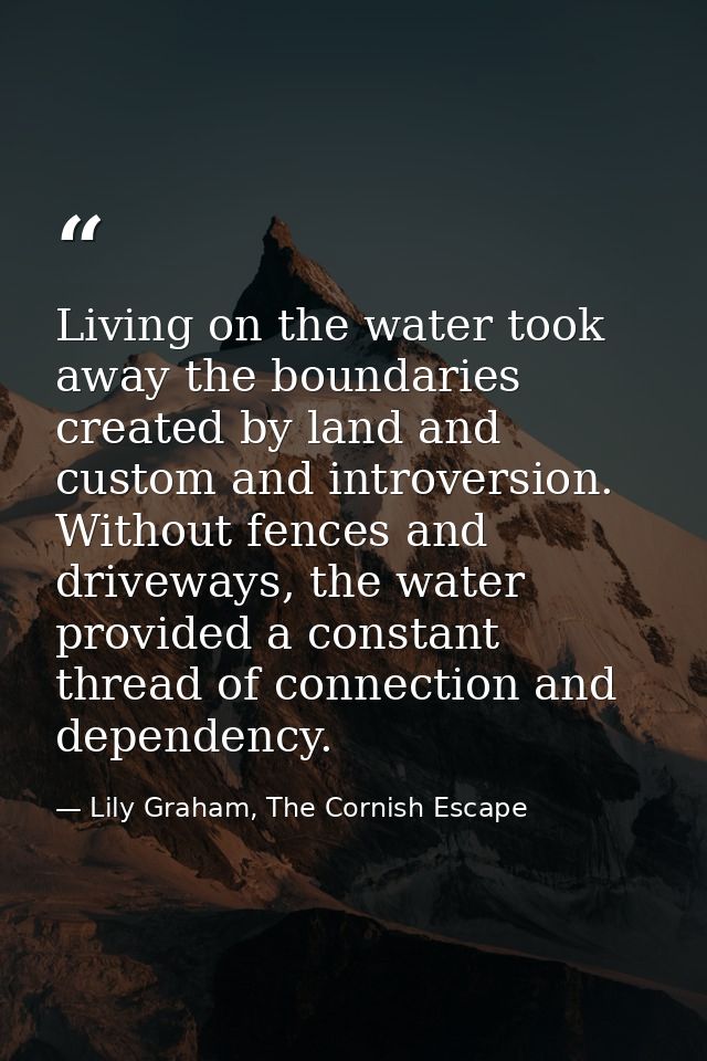 Living on the water took away the boundaries created by land and custom and introversion. Without fences and driveways,  — Lily Graham, The Cornish Escape