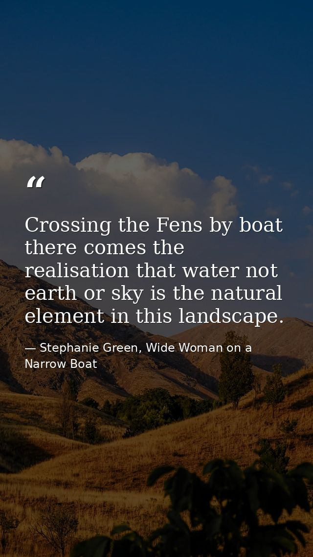 Crossing the Fens by boat there comes the realisation that water not earth or sky is the natural element in this landsca — Stephanie Green, Wide Woman on a Narrow Boat