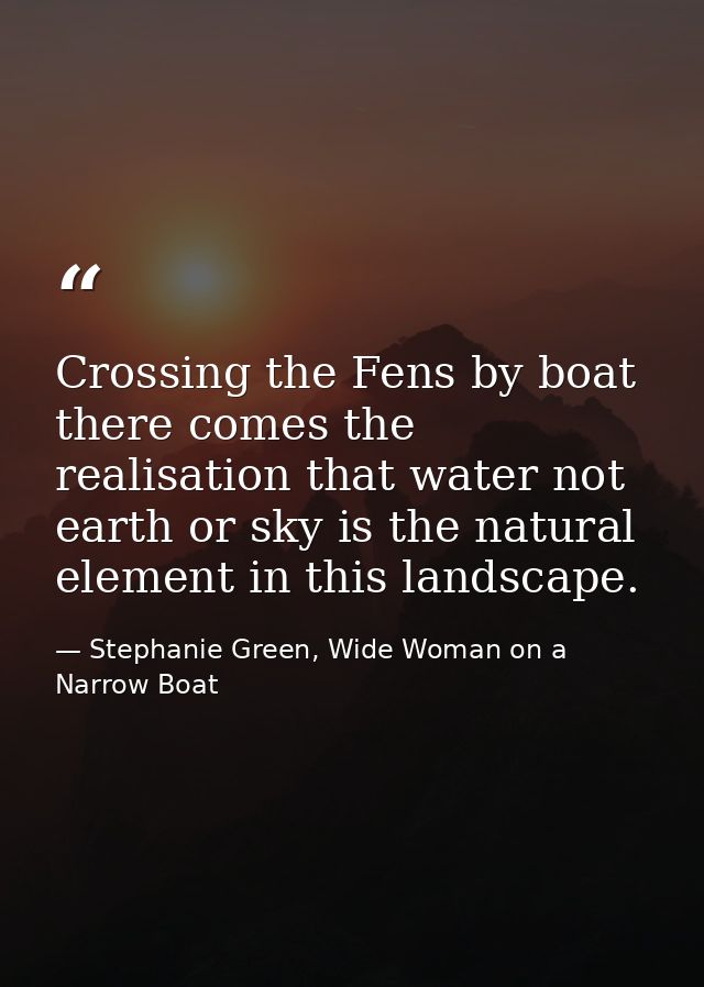 Crossing the Fens by boat there comes the realisation that water not earth or sky is the natural element in this landsca — Stephanie Green, Wide Woman on a Narrow Boat