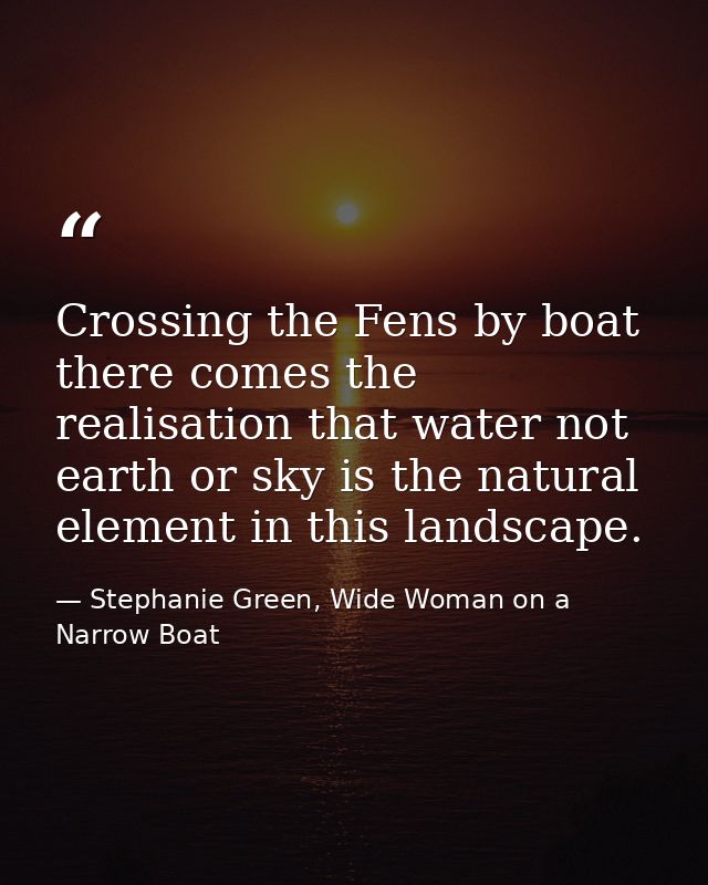 Crossing the Fens by boat there comes the realisation that water not earth or sky is the natural element in this landsca — Stephanie Green, Wide Woman on a Narrow Boat