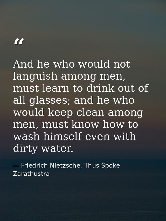 And he who would not languish among men, must learn to drink out of all glasses; and he who would keep clean among men,  — Friedrich Nietzsche, Thus Spoke Zarathustra