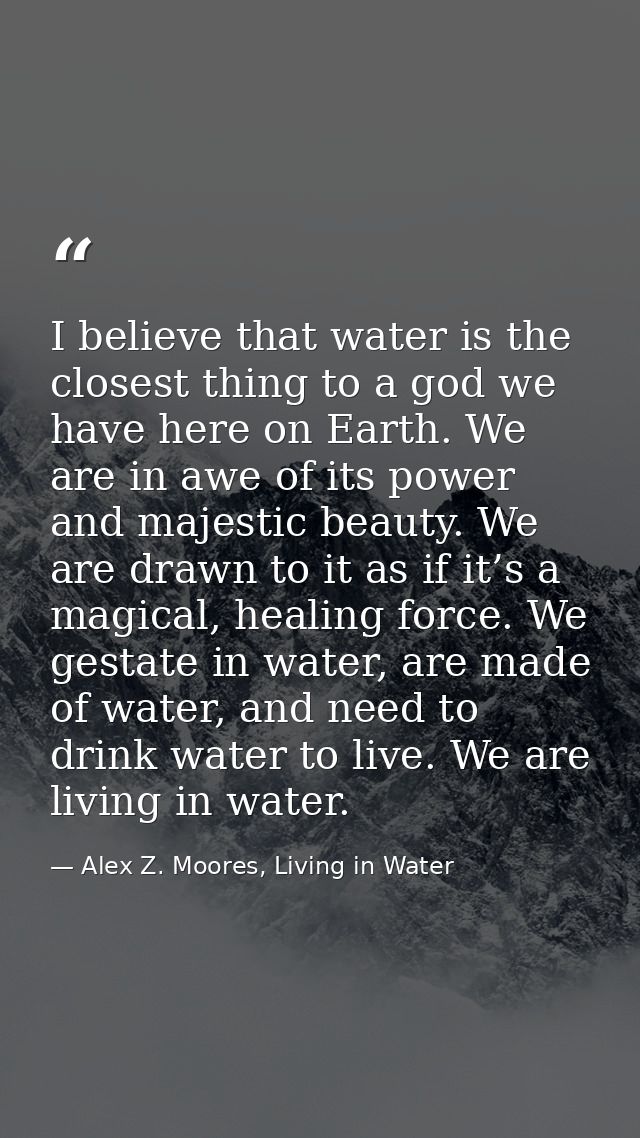 I believe that water is the closest thing to a god we have here on Earth. We are in awe of its power and majestic beauty — Alex Z. Moores, Living in Water