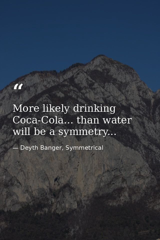 More likely drinking Coca-Cola... than water will be a symmetry... — Deyth Banger, Symmetrical
