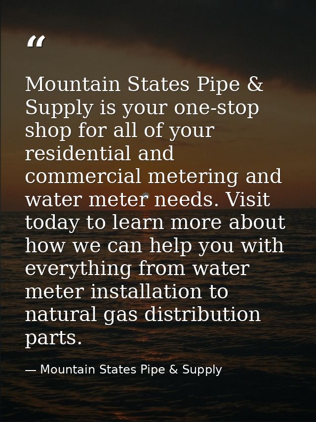 Mountain States Pipe & Supply is your one-stop shop for all of your residential and commercial metering and water meter  — Mountain States Pipe & Supply