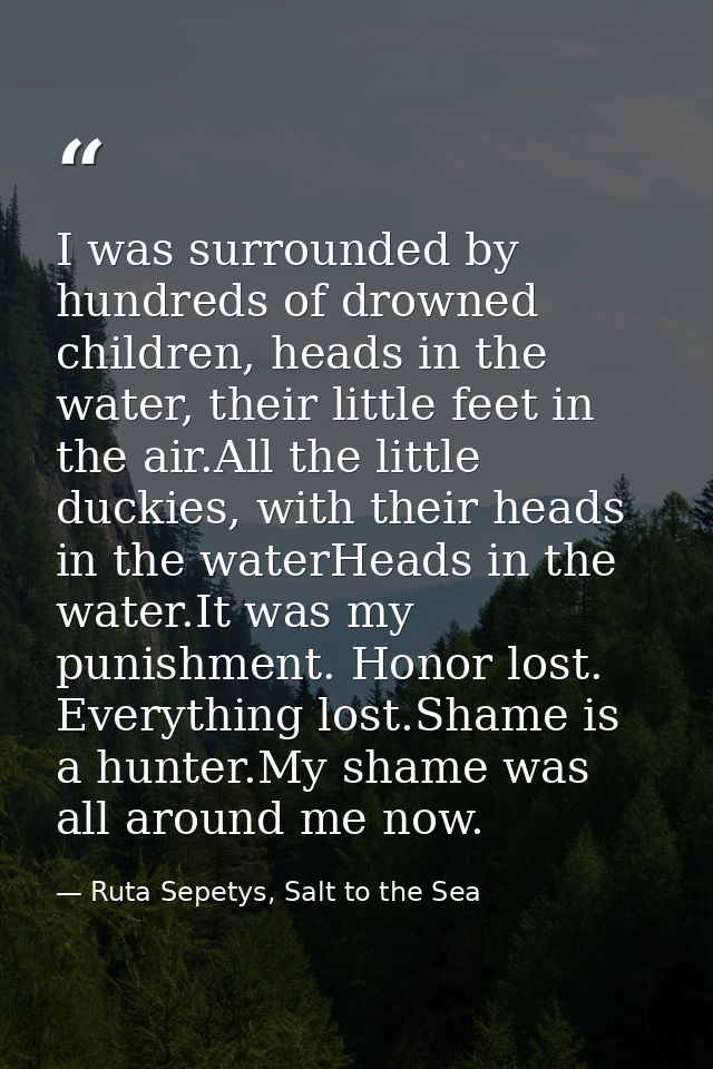 I was surrounded by hundreds of drowned children, heads in the water, their little feet in the air.All the little duckie — Ruta Sepetys, Salt to the Sea