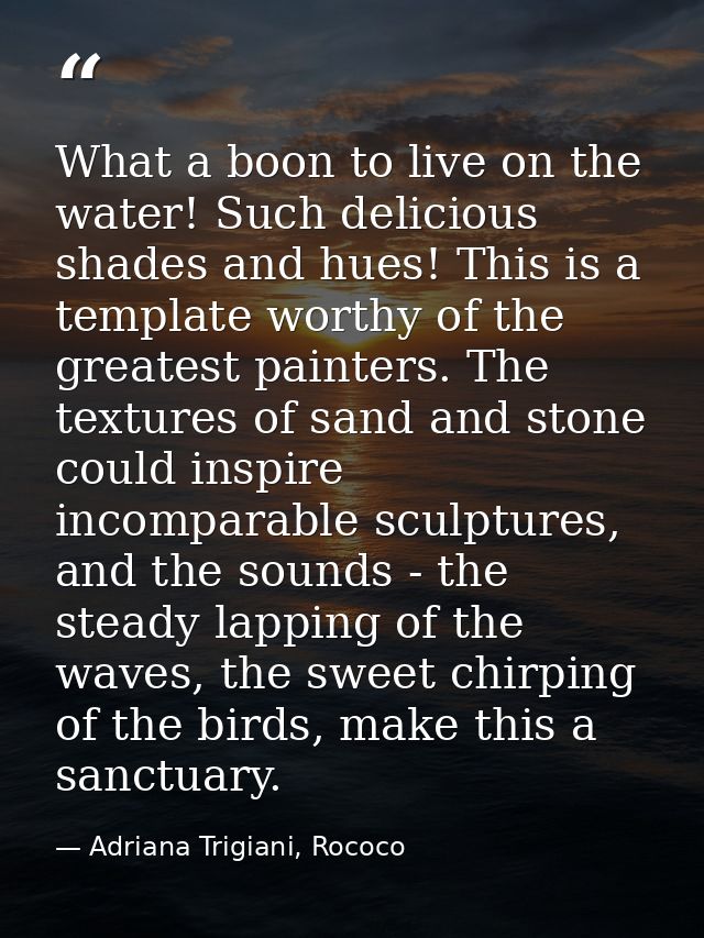 What a boon to live on the water! Such delicious shades and hues! This is a template worthy of the greatest painters. Th — Adriana Trigiani, Rococo