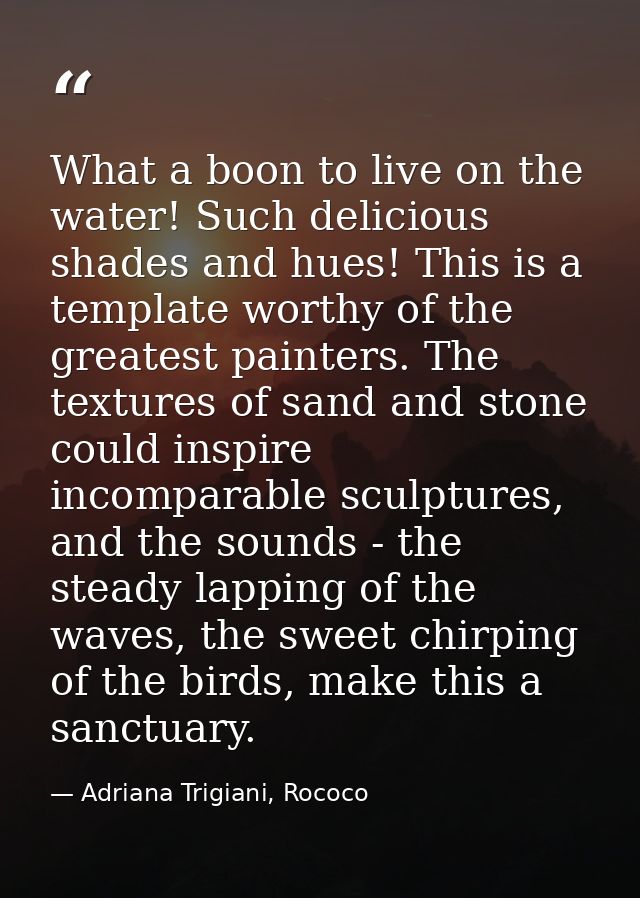 What a boon to live on the water! Such delicious shades and hues! This is a template worthy of the greatest painters. Th — Adriana Trigiani, Rococo