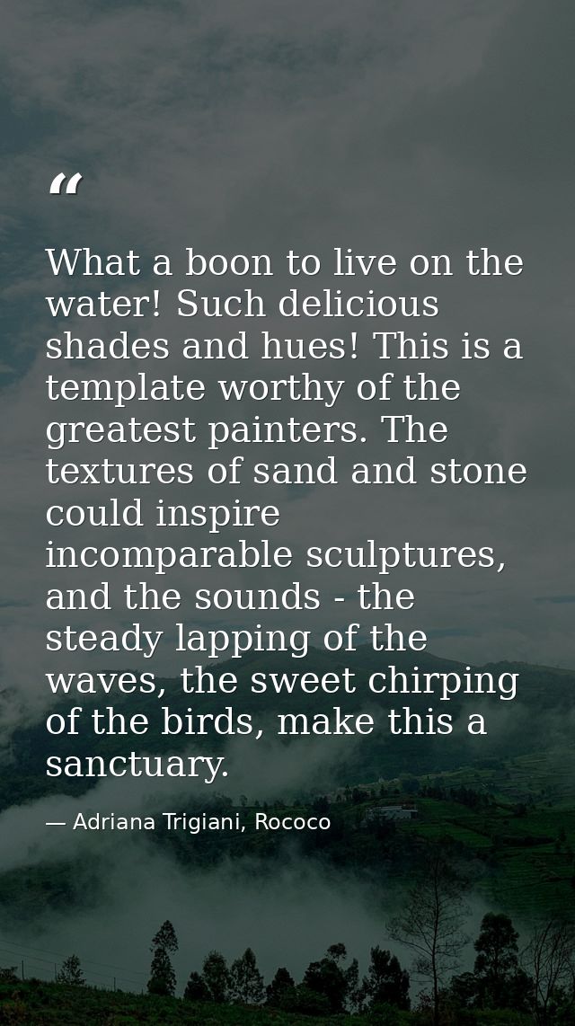 What a boon to live on the water! Such delicious shades and hues! This is a template worthy of the greatest painters. Th — Adriana Trigiani, Rococo