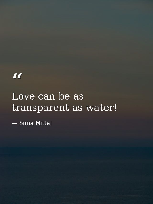 Love can be as transparent as water! — Sima Mittal