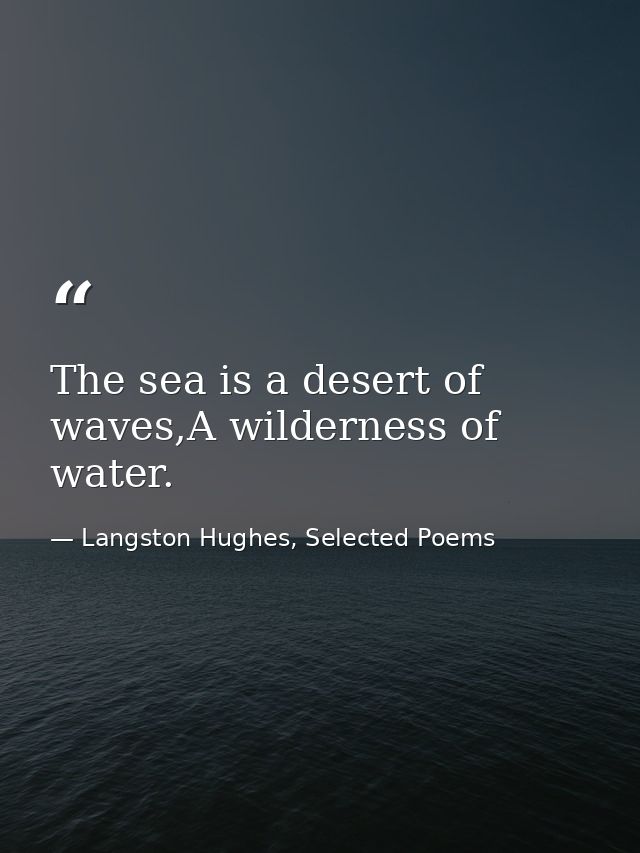 The sea is a desert of waves,A wilderness of water. — Langston Hughes, Selected Poems
