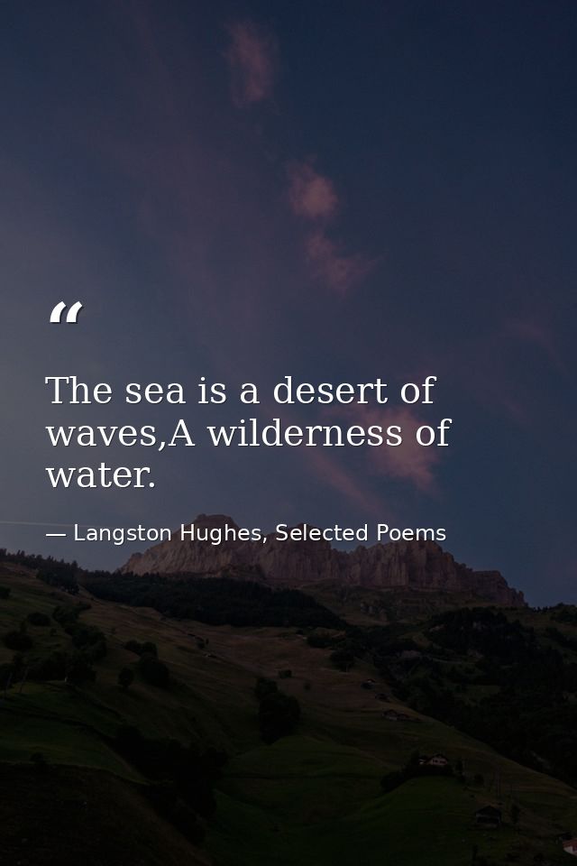The sea is a desert of waves,A wilderness of water. — Langston Hughes, Selected Poems