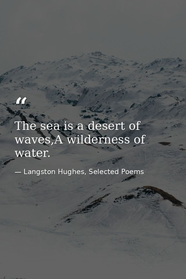 The sea is a desert of waves,A wilderness of water. — Langston Hughes, Selected Poems