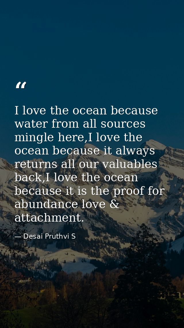 I love the ocean because water from all sources mingle here,I love the ocean because it always returns all our valuables — Desai Pruthvi S