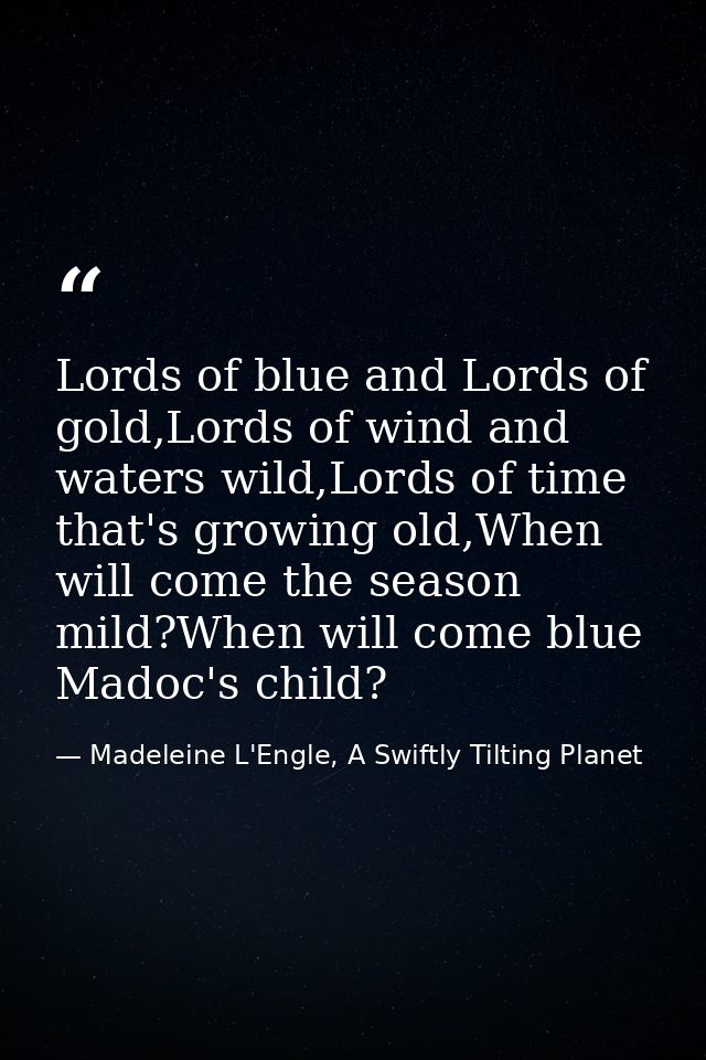 Lords of blue and Lords of gold,Lords of wind and waters wild,Lords of time that's growing old,When will come the season — Madeleine L'Engle, A Swiftly Tilting Planet