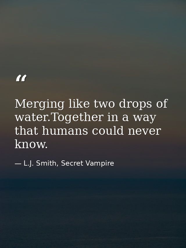 Merging like two drops of water.Together in a way that humans could never know. — L.J. Smith, Secret Vampire