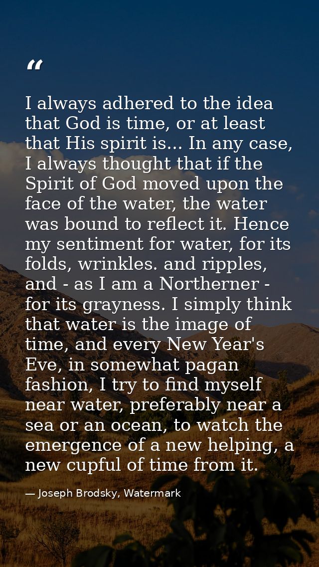 I always adhered to the idea that God is time, or at least that His spirit is... In any case, I always thought that if t — Joseph Brodsky, Watermark