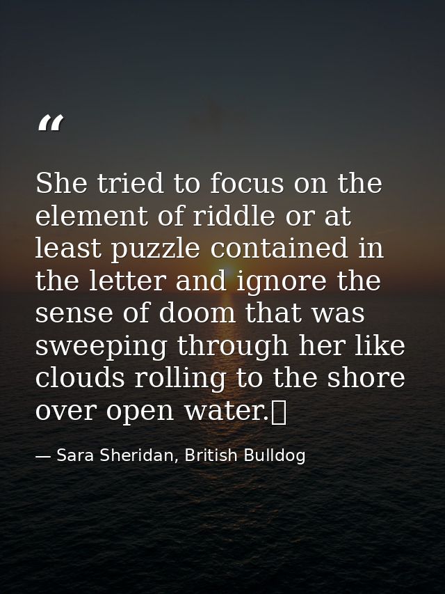 She tried to focus on the element of riddle or at least puzzle contained in the letter and ignore the sense of doom that — Sara Sheridan, British Bulldog