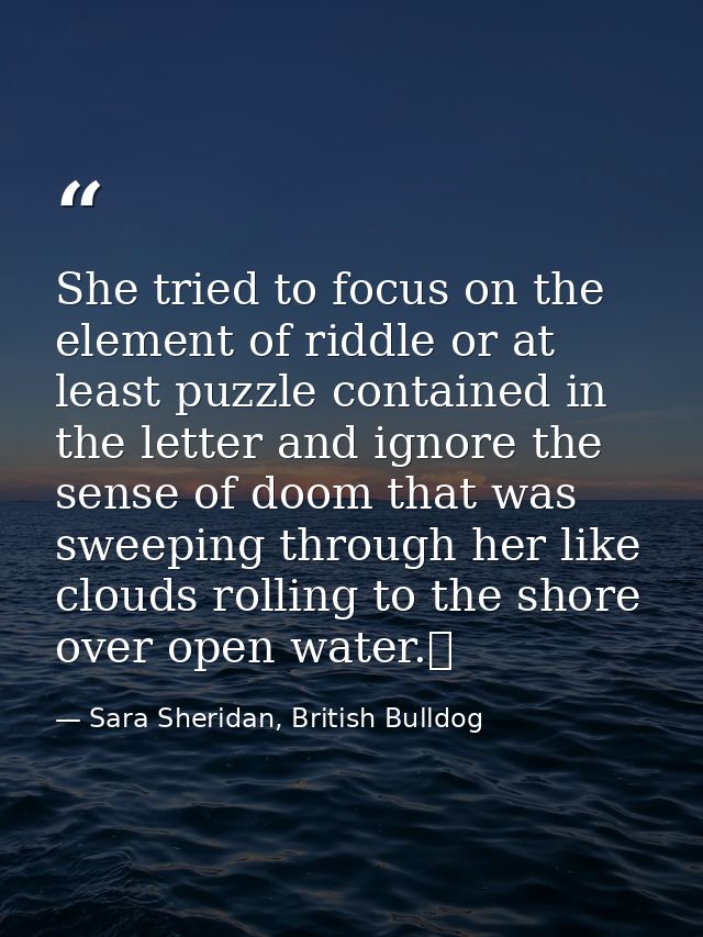 She tried to focus on the element of riddle or at least puzzle contained in the letter and ignore the sense of doom that — Sara Sheridan, British Bulldog
