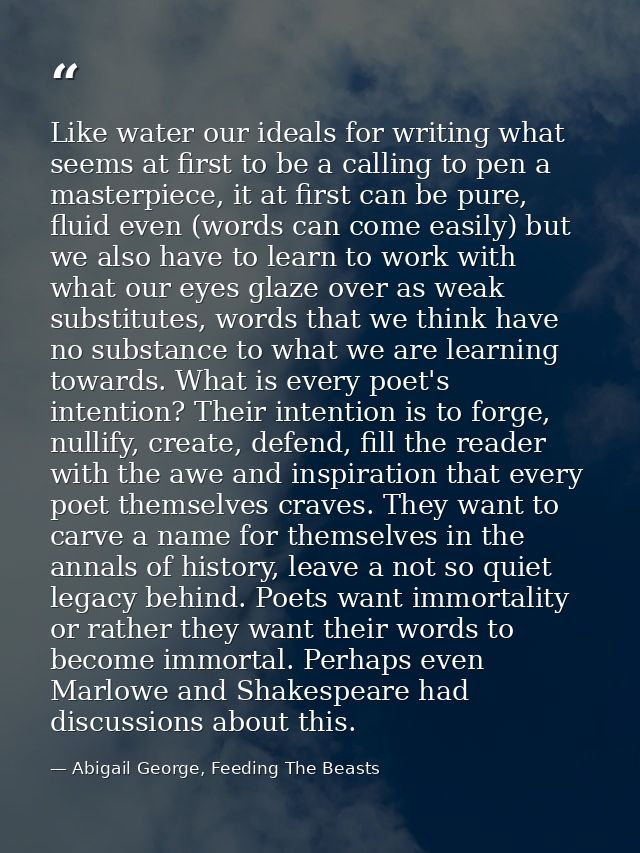 Like water our ideals for writing what seems at first to be a calling to pen a masterpiece, it at first can be pure, flu — Abigail George, Feeding The Beasts