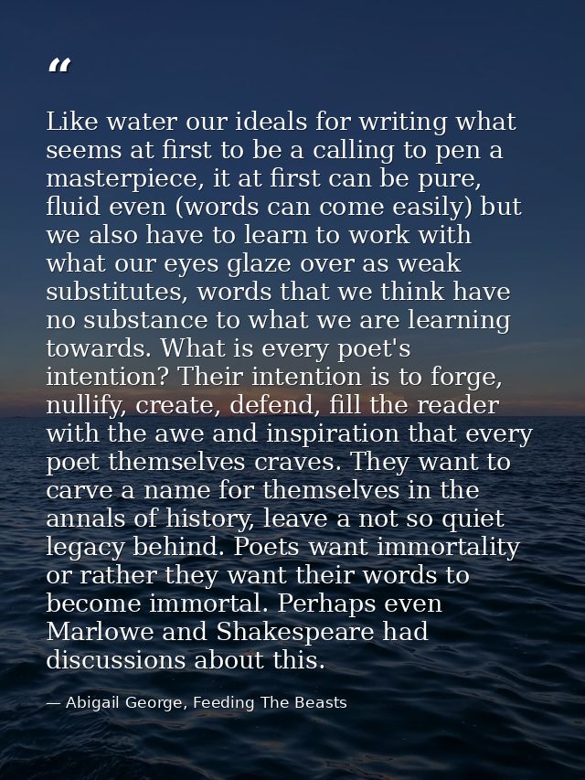 Like water our ideals for writing what seems at first to be a calling to pen a masterpiece, it at first can be pure, flu — Abigail George, Feeding The Beasts