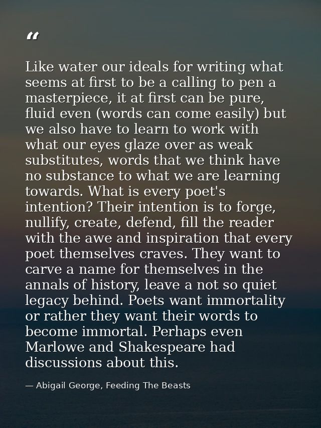 Like water our ideals for writing what seems at first to be a calling to pen a masterpiece, it at first can be pure, flu — Abigail George, Feeding The Beasts