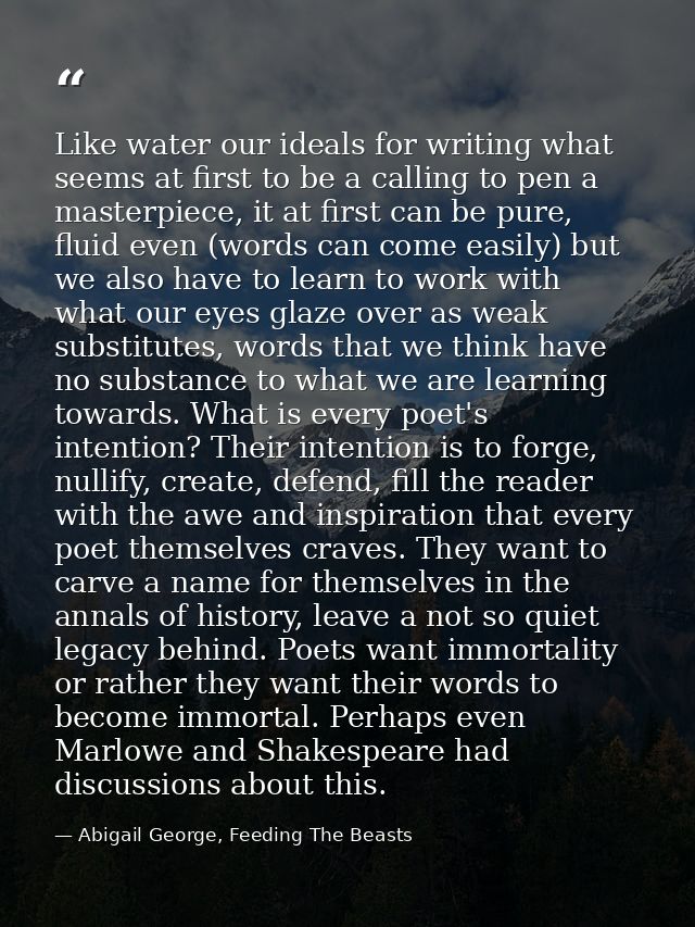 Like water our ideals for writing what seems at first to be a calling to pen a masterpiece, it at first can be pure, flu — Abigail George, Feeding The Beasts
