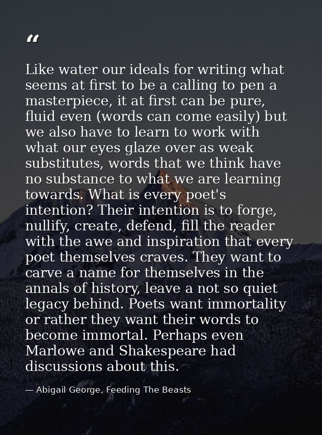Like water our ideals for writing what seems at first to be a calling to pen a masterpiece, it at first can be pure, flu — Abigail George, Feeding The Beasts