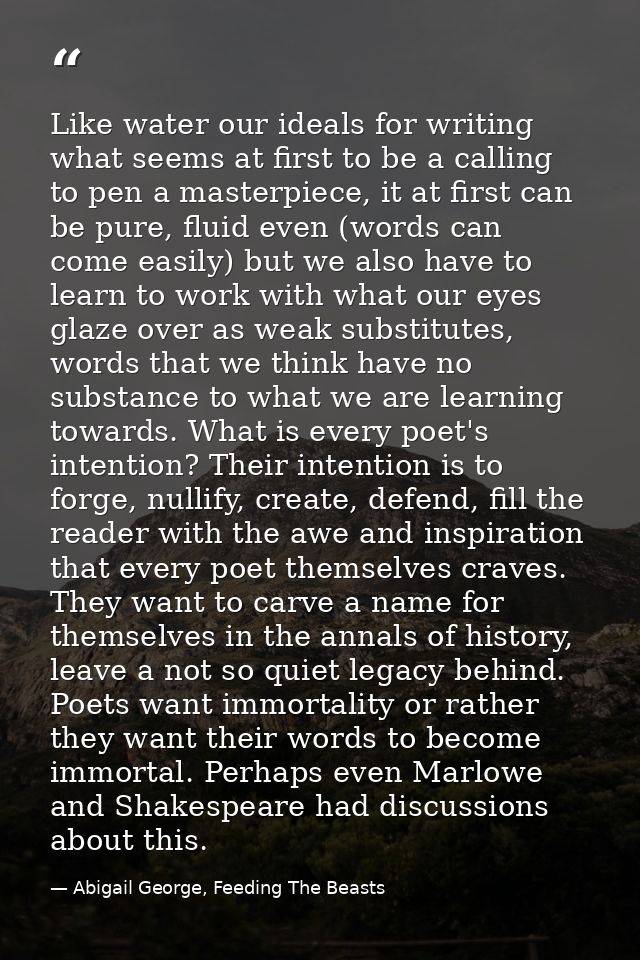 Like water our ideals for writing what seems at first to be a calling to pen a masterpiece, it at first can be pure, flu — Abigail George, Feeding The Beasts