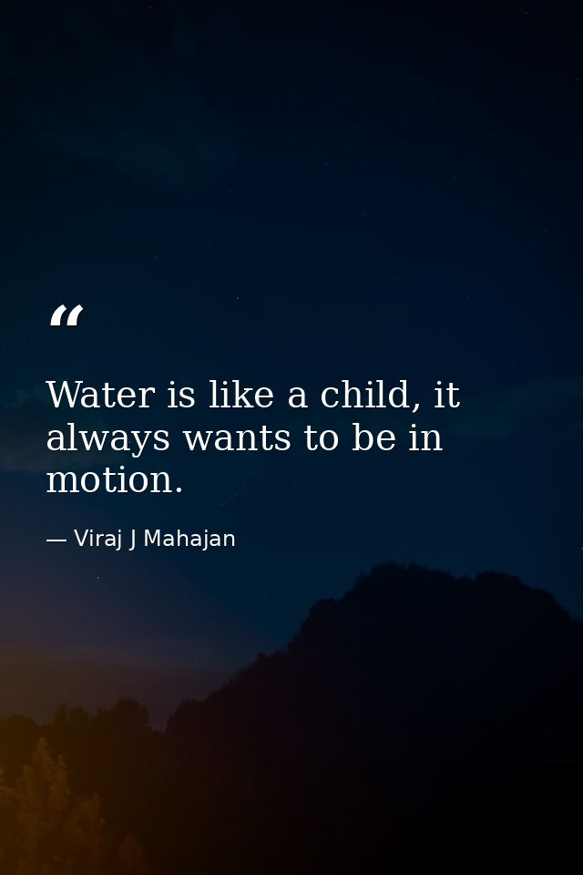 Water is like a child, it always wants to be in motion. — Viraj J Mahajan