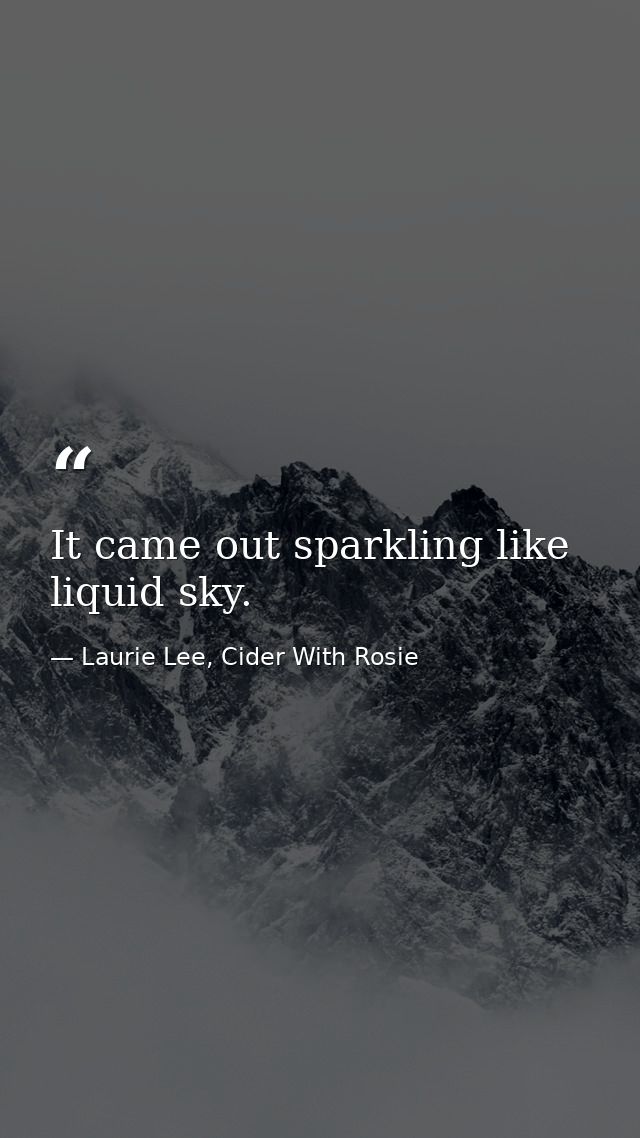 It came out sparkling like liquid sky. — Laurie Lee, Cider With Rosie