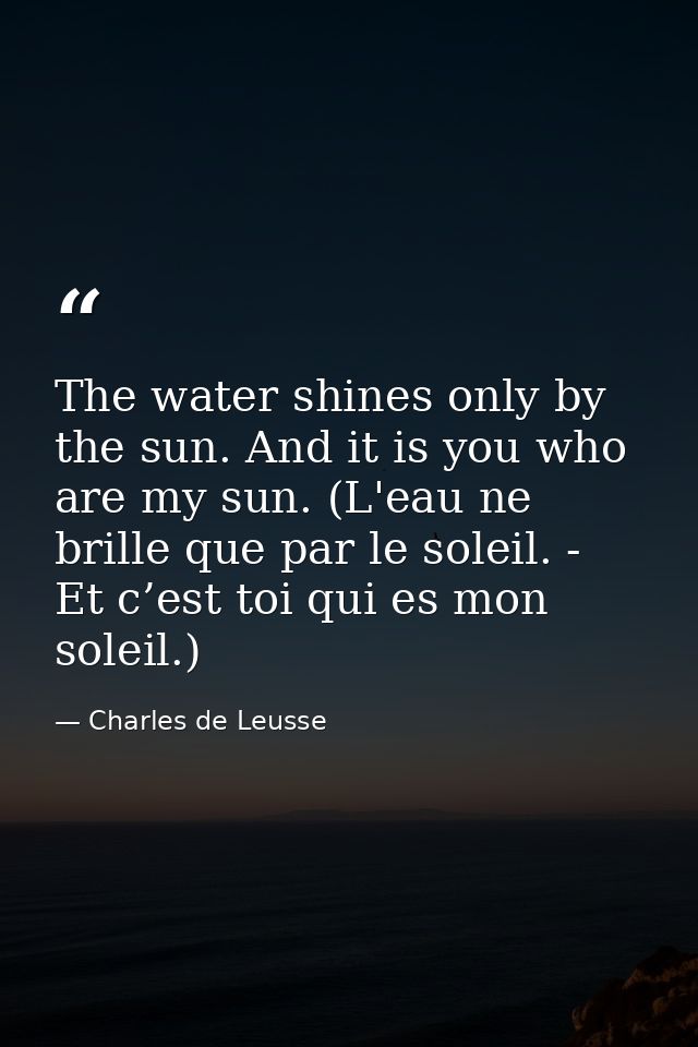 The water shines only by the sun. And it is you who are my sun. (L'eau ne brille que par le soleil. - Et c’est toi qui e — Charles de Leusse
