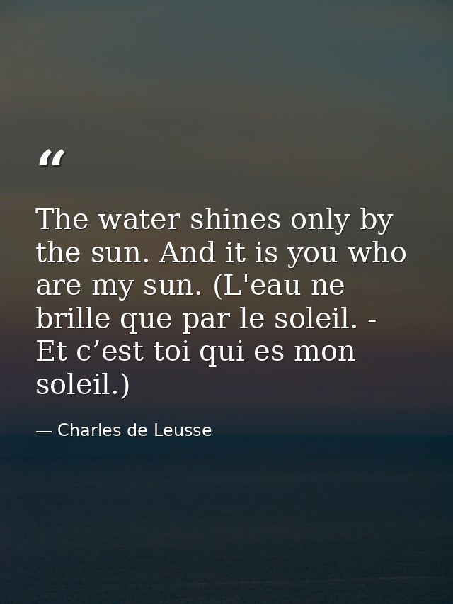 The water shines only by the sun. And it is you who are my sun. (L'eau ne brille que par le soleil. - Et c’est toi qui e — Charles de Leusse