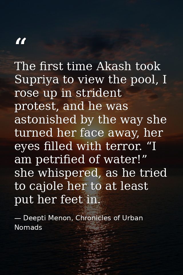 The first time Akash took Supriya to view the pool, I rose up in strident protest, and he was astonished by the way she  — Deepti Menon, Chronicles of Urban Nomads