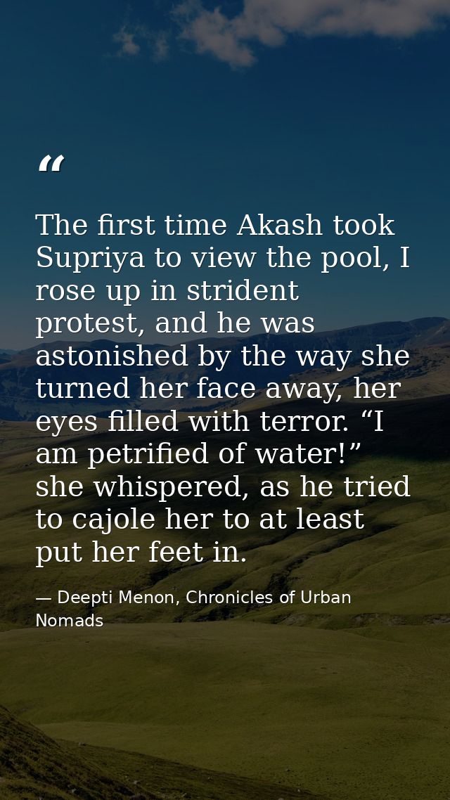 The first time Akash took Supriya to view the pool, I rose up in strident protest, and he was astonished by the way she  — Deepti Menon, Chronicles of Urban Nomads