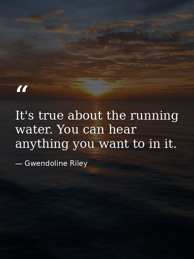 It's true about the running water. You can hear anything you want to in it. — Gwendoline Riley