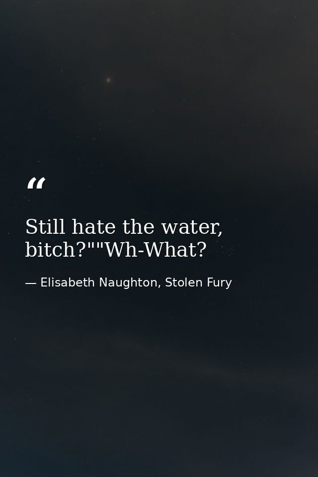 Still hate the water, bitch?""Wh-What? — Elisabeth Naughton, Stolen Fury