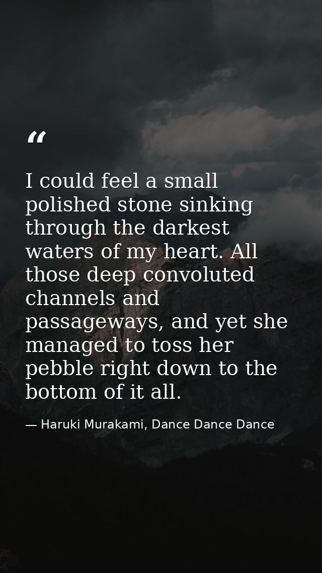 I could feel a small polished stone sinking through the darkest waters of my heart. All those deep convoluted channels a — Haruki Murakami, Dance Dance Dance