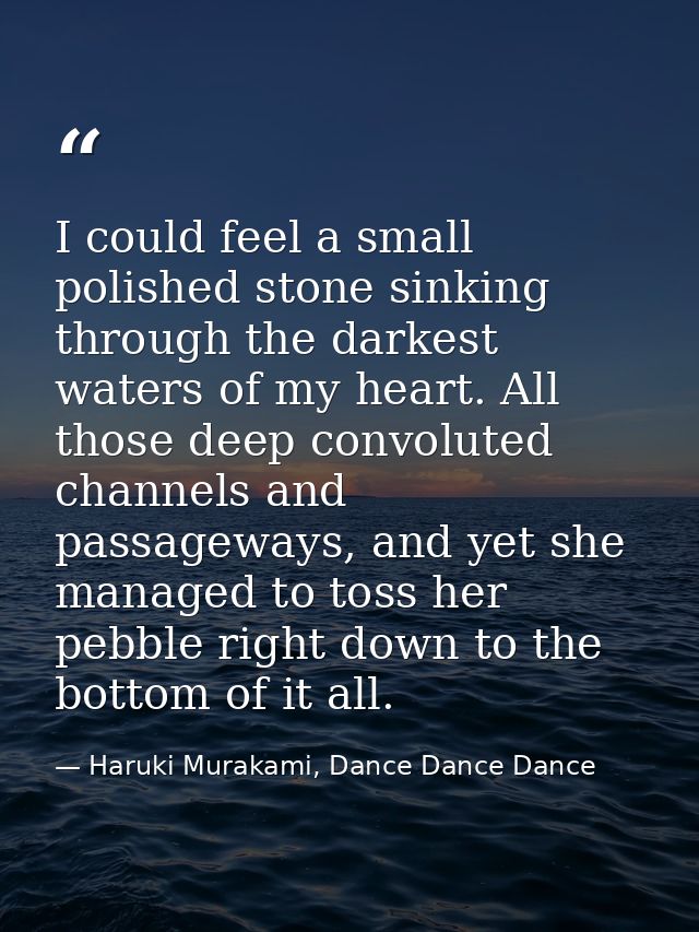 I could feel a small polished stone sinking through the darkest waters of my heart. All those deep convoluted channels a — Haruki Murakami, Dance Dance Dance