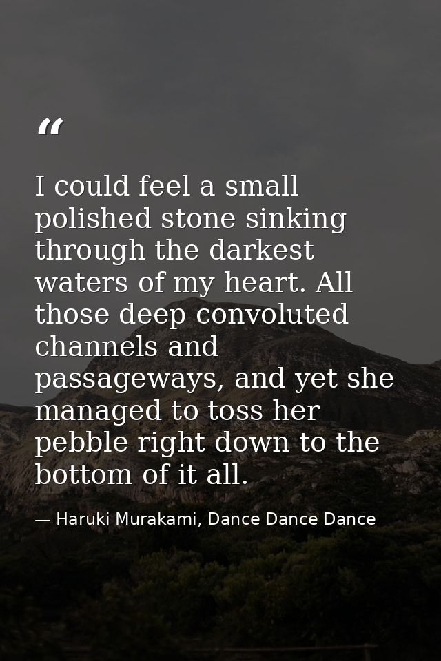 I could feel a small polished stone sinking through the darkest waters of my heart. All those deep convoluted channels a — Haruki Murakami, Dance Dance Dance