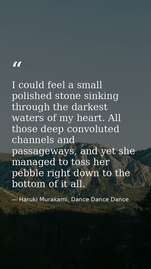 I could feel a small polished stone sinking through the darkest waters of my heart. All those deep convoluted channels a — Haruki Murakami, Dance Dance Dance