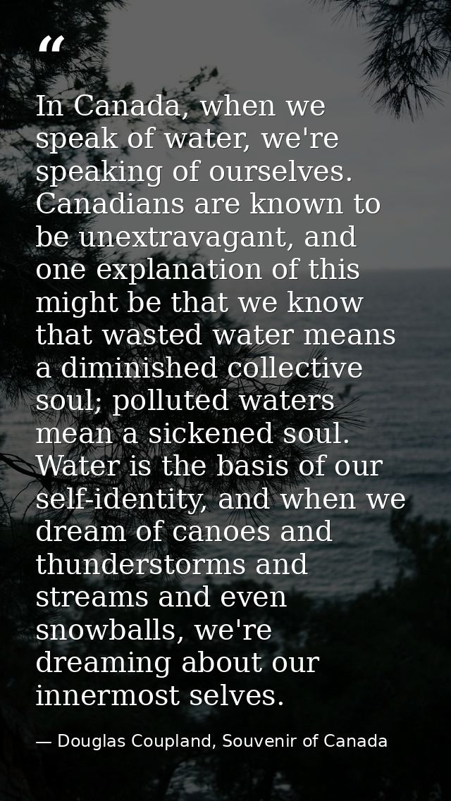In Canada, when we speak of water, we're speaking of ourselves. Canadians are known to be unextravagant, and one explana — Douglas Coupland, Souvenir of Canada
